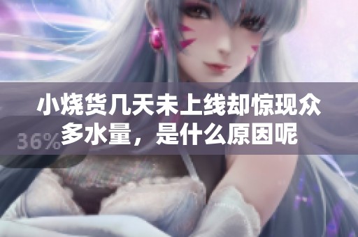 小燒貨幾天未上線卻驚現(xiàn)眾多水量，是什么原因呢