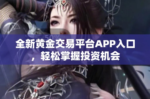 全新黃金交易平臺APP入口，輕松掌握投資機會