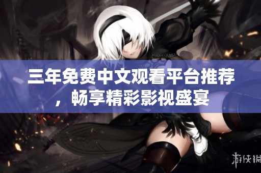 三年免費中文觀看平臺推薦，暢享精彩影視盛宴
