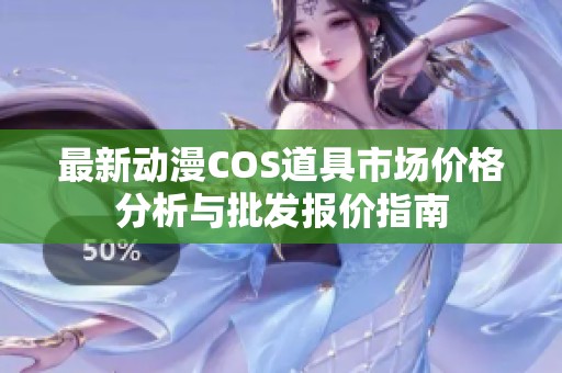 最新動漫COS道具市場價格分析與批發(fā)報價指南