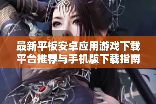 最新平板安卓應用游戲下載平臺推薦與手機版下載指南