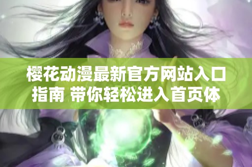 櫻花動漫最新官方網(wǎng)站入口指南 帶你輕松進(jìn)入首頁體驗(yàn)