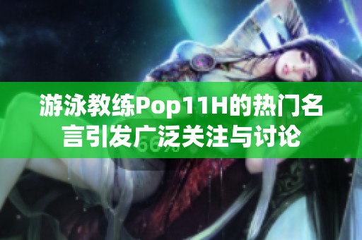 游泳教練Pop11H的熱門名言引發(fā)廣泛關(guān)注與討論