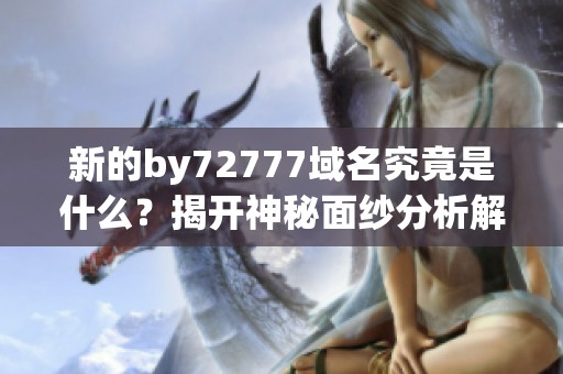 新的by72777域名究竟是什么？揭開(kāi)神秘面紗分析解讀