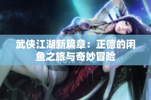 武俠江湖新篇章：正德的閑魚之旅與奇妙冒險(xiǎn)