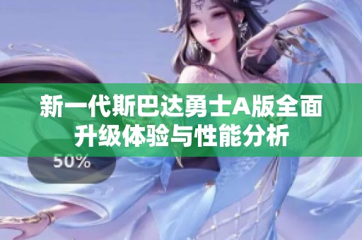 新一代斯巴達(dá)勇士A版全面升級體驗與性能分析