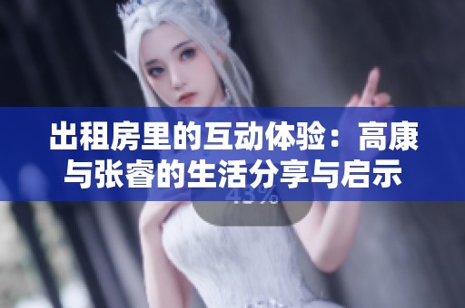 出租房里的互動(dòng)體驗(yàn)：高康與張睿的生活分享與啟示