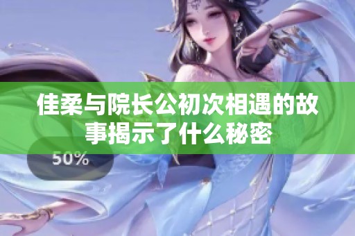 佳柔與院長公初次相遇的故事揭示了什么秘密