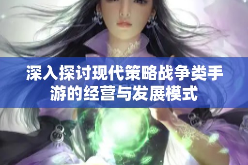 深入探討現(xiàn)代策略戰(zhàn)爭(zhēng)類(lèi)手游的經(jīng)營(yíng)與發(fā)展模式 深入探討現(xiàn)代策略戰(zhàn)爭(zhēng)類(lèi)手游的經(jīng)營(yíng)與發(fā)展模式