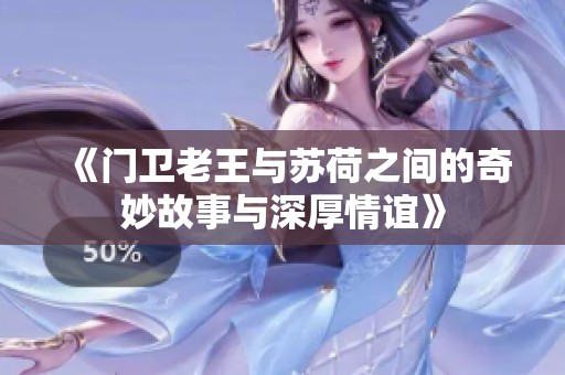 《門(mén)衛(wèi)老王與蘇荷之間的奇妙故事與深厚情誼》