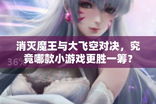 消滅魔王與大飛空對決，究竟哪款小游戲更勝一籌？