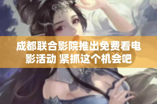 成都聯(lián)合影院推出免費(fèi)看電影活動(dòng) 緊抓這個(gè)機(jī)會(huì)吧