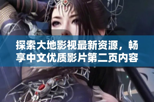 探索大地影視最新資源，暢享中文優(yōu)質(zhì)影片第二頁內(nèi)容