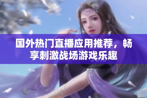 國外熱門直播應(yīng)用推薦，暢享刺激戰(zhàn)場游戲樂趣