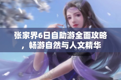 張家界6日自助游全面攻略，暢游自然與人文精華