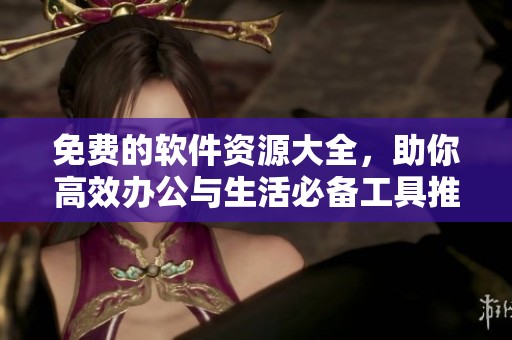 免費的軟件資源大全，助你高效辦公與生活必備工具推薦