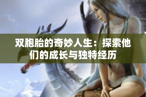 雙胞胎的奇妙人生：探索他們的成長(zhǎng)與獨(dú)特經(jīng)歷