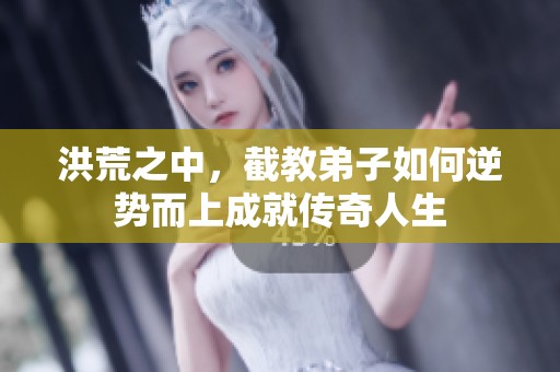 洪荒之中，截教弟子如何逆勢而上成就傳奇人生