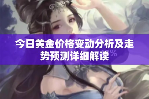 今日黃金價(jià)格變動(dòng)分析及走勢(shì)預(yù)測(cè)詳細(xì)解讀