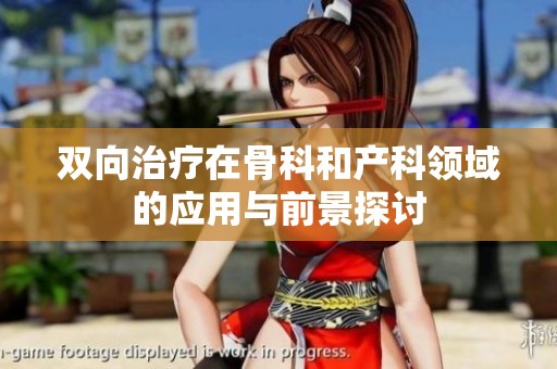 雙向治療在骨科和產(chǎn)科領(lǐng)域的應(yīng)用與前景探討