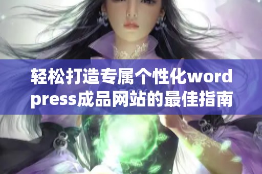 輕松打造專(zhuān)屬個(gè)性化wordpress成品網(wǎng)站的最佳指南