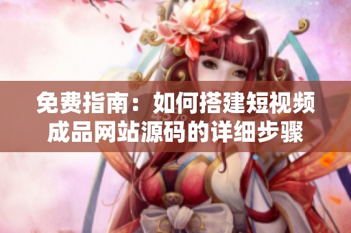 免費(fèi)指南：如何搭建短視頻成品網(wǎng)站源碼的詳細(xì)步驟