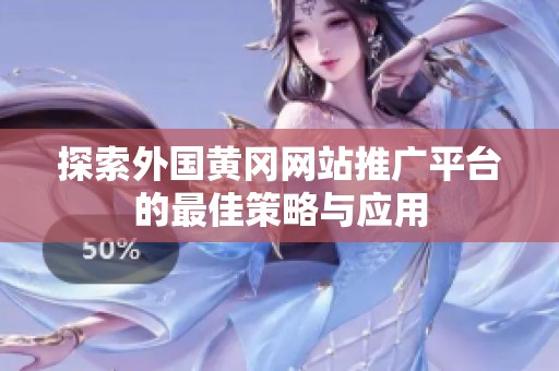 探索外國黃岡網(wǎng)站推廣平臺的最佳策略與應(yīng)用