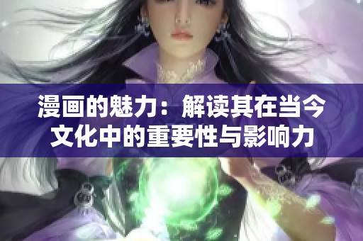 漫畫的魅力：解讀其在當(dāng)今文化中的重要性與影響力