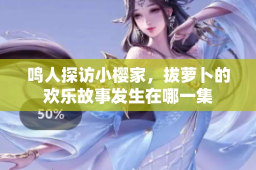 鳴人探訪小櫻家，拔蘿卜的歡樂(lè)故事發(fā)生在哪一集
