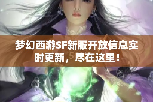 夢幻西游SF新服開放信息實(shí)時更新，盡在這里！