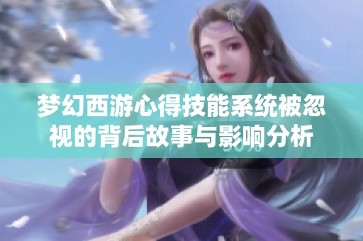 夢(mèng)幻西游心得技能系統(tǒng)被忽視的背后故事與影響分析