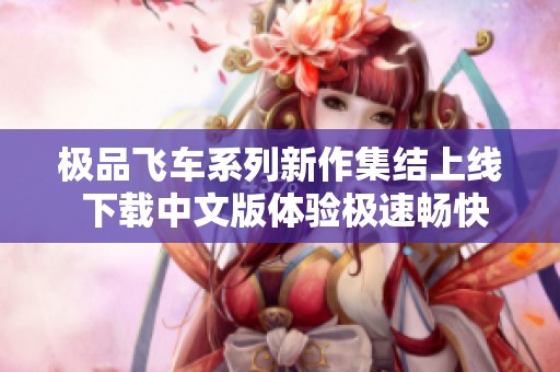 極品飛車系列新作集結上線 下載中文版體驗極速暢快樂趣