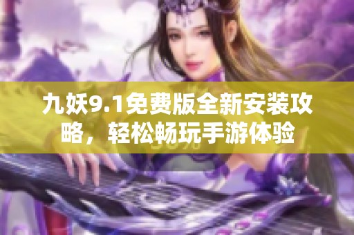 九妖9.1免費(fèi)版全新安裝攻略,輕松暢玩手游體驗(yàn) 九妖9.1免費(fèi)版全新安裝攻略,輕松暢玩手游體驗(yàn)