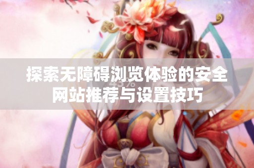 探索無障礙瀏覽體驗(yàn)的安全網(wǎng)站推薦與設(shè)置技巧