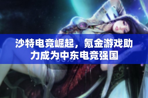 沙特電競崛起，氪金游戲助力成為中東電競強(qiáng)國