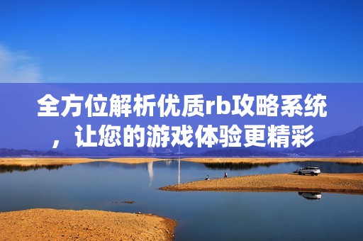 全方位解析優(yōu)質(zhì)rb攻略系統(tǒng)，讓您的游戲體驗更精彩