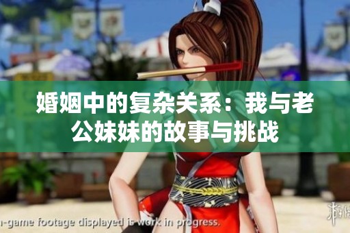 婚姻中的復(fù)雜關(guān)系：我與老公妹妹的故事與挑戰(zhàn)