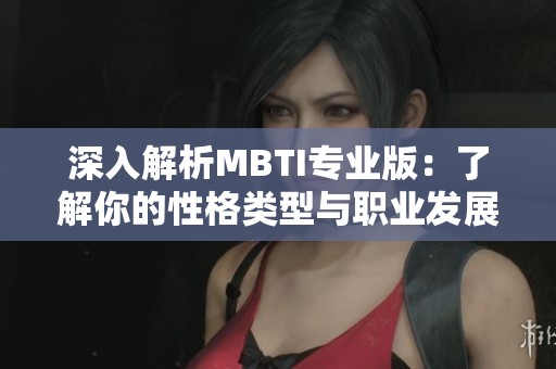 深入解析MBTI專業(yè)版：了解你的性格類型與職業(yè)發(fā)展?jié)摿? title=
