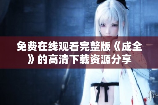 免費(fèi)在線觀看完整版《成全》的高清下載資源分享