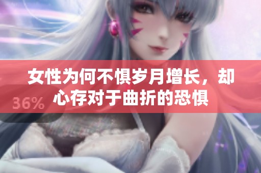 女性為何不懼歲月增長，卻心存對于曲折的恐懼