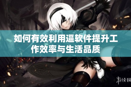 如何有效利用逼軟件提升工作效率與生活品質(zhì)