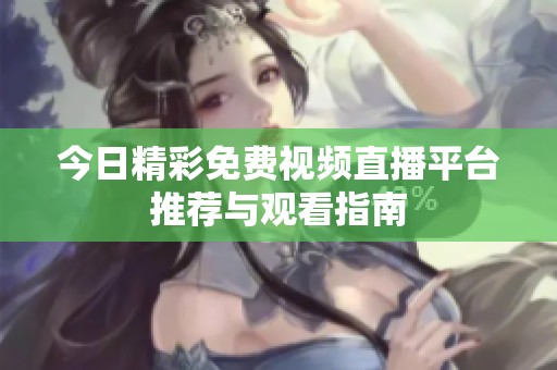 今日精彩免費視頻直播平臺推薦與觀看指南
