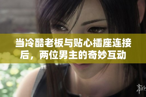 當(dāng)冷酷老板與貼心插座連接后，兩位男主的奇妙互動