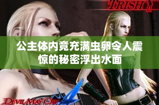 公主體內(nèi)竟充滿蟲卵令人震驚的秘密浮出水面
