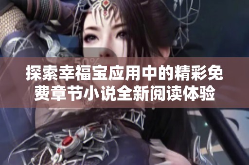 探索幸福寶應(yīng)用中的精彩免費(fèi)章節(jié)小說全新閱讀體驗(yàn)