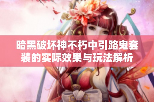 暗黑破壞神不朽中引路鬼套裝的實際效果與玩法解析