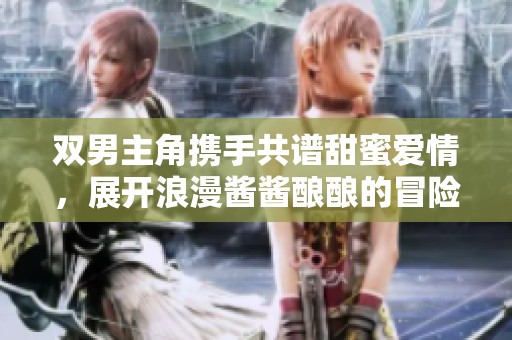 雙男主角攜手共譜甜蜜愛情，展開浪漫醬醬釀釀的冒險故事