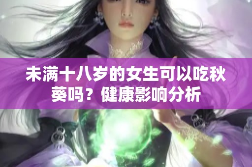未滿十八歲的女生可以吃秋葵嗎？健康影響分析