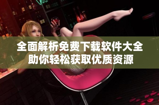 全面解析免費(fèi)下載軟件大全 助你輕松獲取優(yōu)質(zhì)資源