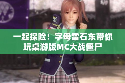 一起探險(xiǎn)！字母雷石東帶你玩桌游版MC大戰(zhàn)僵尸